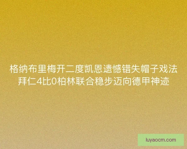 格纳布里梅开二度凯恩遗憾错失帽子戏法拜仁4比0柏林联合稳步迈向德甲神迹